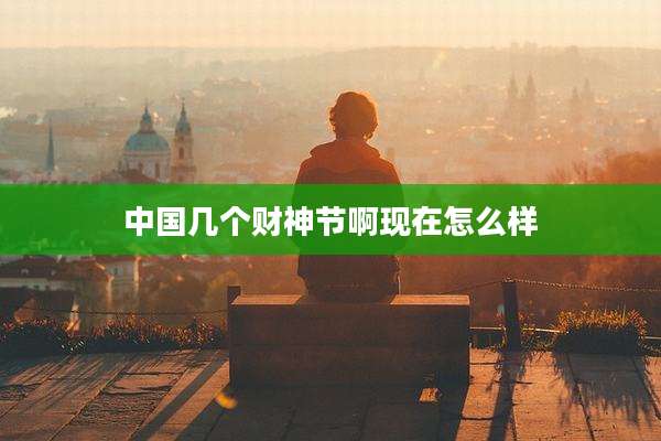 中国几个财神节啊现在怎么样
