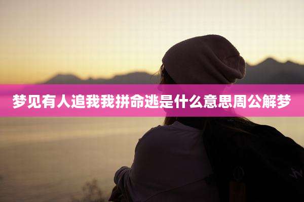 梦见有人追我我拼命逃是什么意思周公解梦