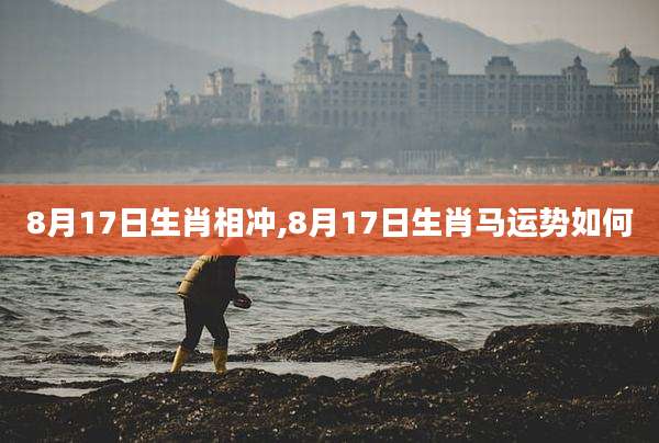 8月17日生肖相冲,8月17日生肖马运势如何