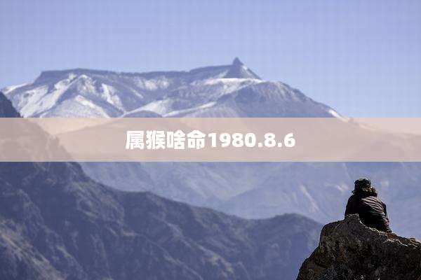 属猴啥命1980.8.6