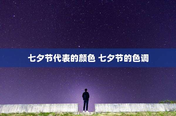 七夕节代表的颜色 七夕节的色调