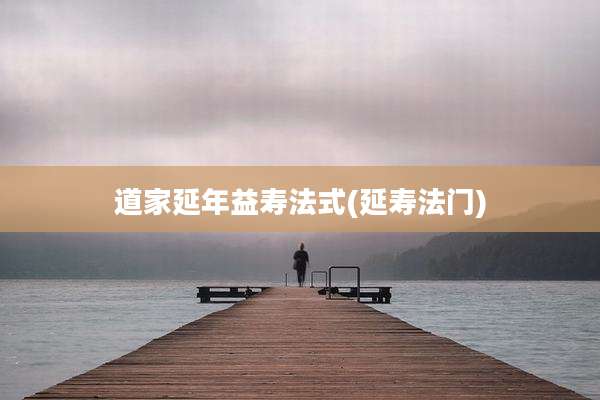 道家延年益寿法式(延寿法门)