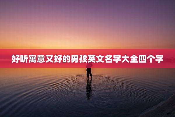 好听寓意又好的男孩英文名字大全四个字