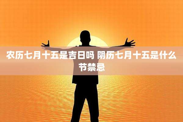 农历七月十五是吉日吗 阴历七月十五是什么节禁忌