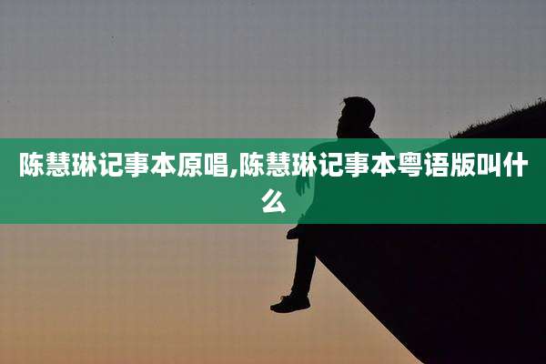陈慧琳记事本原唱,陈慧琳记事本粤语版叫什么