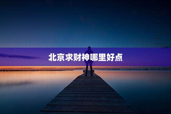 北京求财神哪里好点