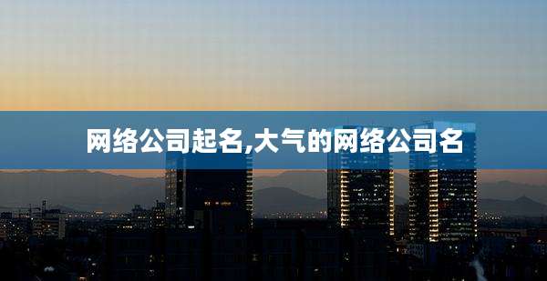 网络公司起名,大气的网络公司名