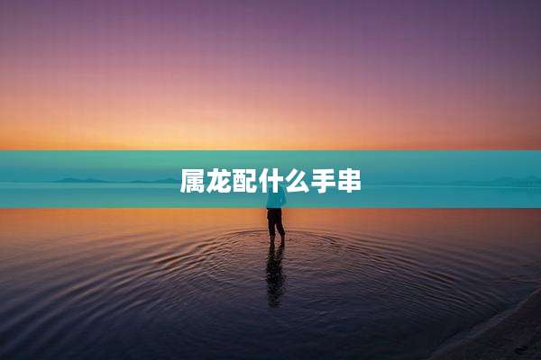 属龙配什么手串