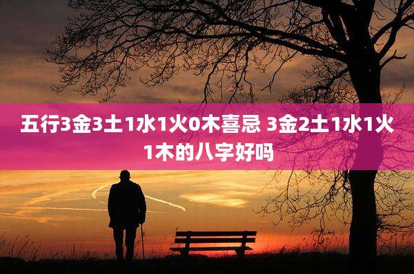五行3金3土1水1火0木喜忌 3金2土1水1火1木的八字好吗
