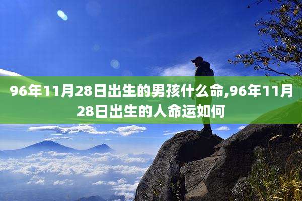 96年11月28日出生的男孩什么命,96年11月28日出生的人命运如何