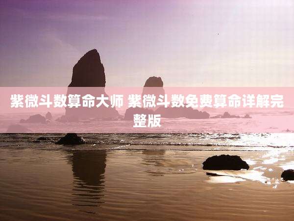紫微斗数算命大师 紫微斗数免费算命详解完整版