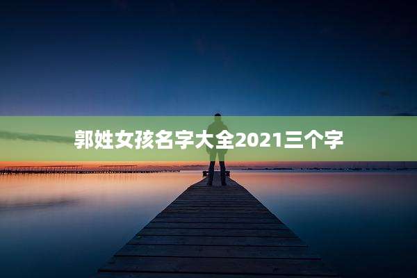 郭姓女孩名字大全2021三个字