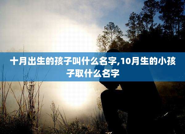 十月出生的孩子叫什么名字,10月生的小孩子取什么名字