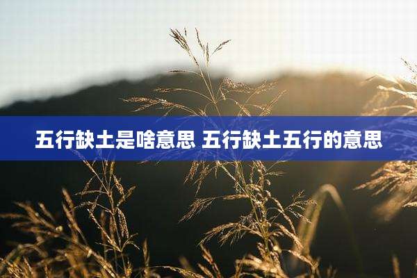 五行缺土是啥意思 五行缺土五行的意思