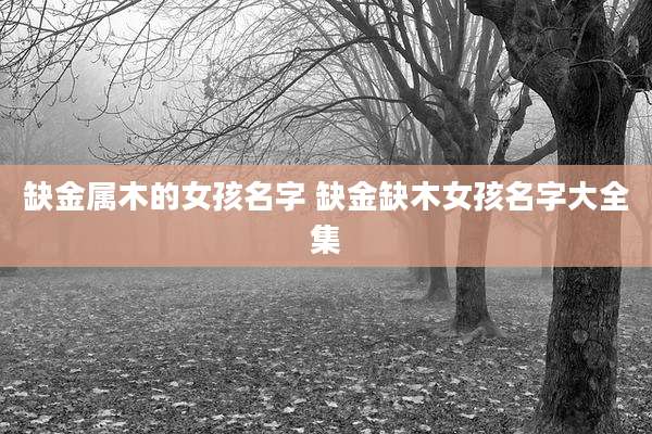 缺金属木的女孩名字 缺金缺木女孩名字大全集