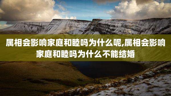 属相会影响家庭和睦吗为什么呢,属相会影响家庭和睦吗为什么不能结婚