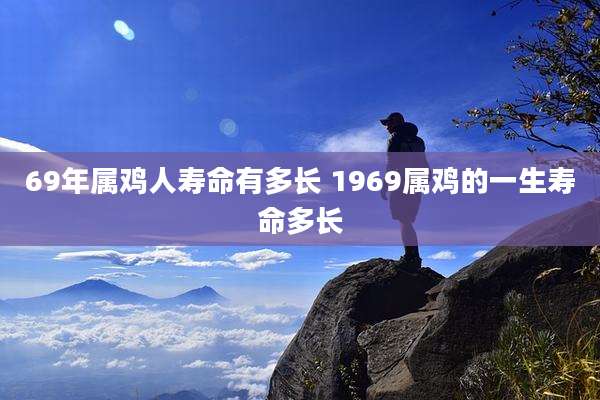 69年属鸡人寿命有多长 1969属鸡的一生寿命多长