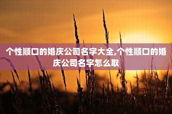 个性顺口的婚庆公司名字大全,个性顺口的婚庆公司名字怎么取