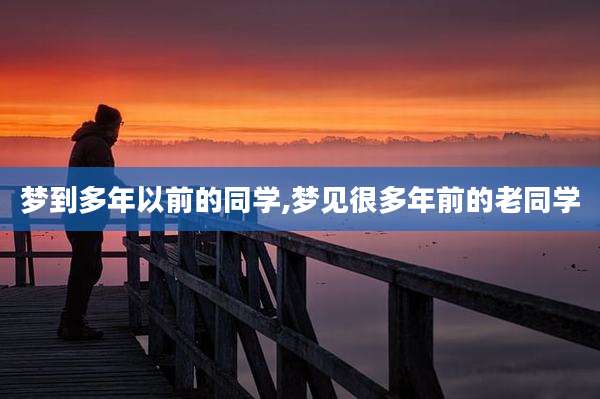 梦到多年以前的同学,梦见很多年前的老同学
