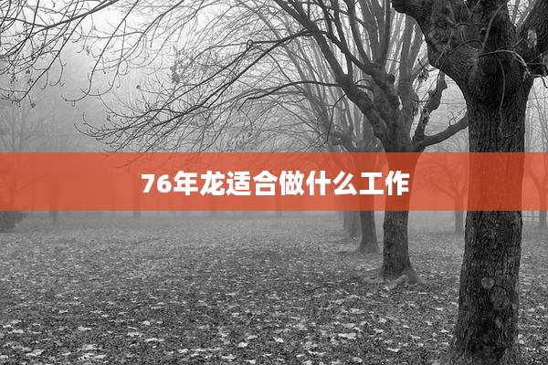 76年龙适合做什么工作