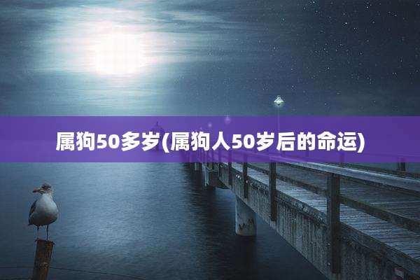 属狗50多岁(属狗人50岁后的命运)
