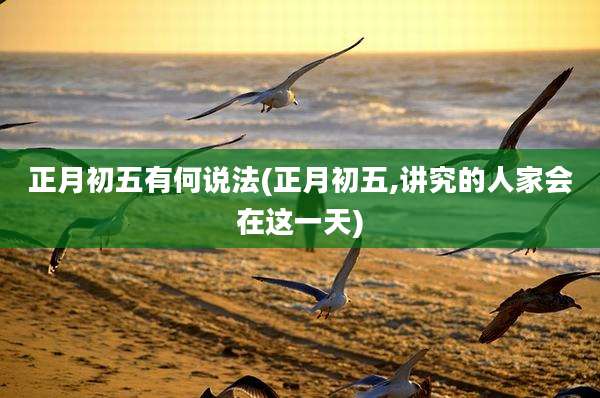 正月初五有何说法(正月初五,讲究的人家会在这一天)
