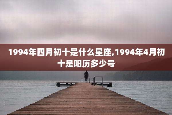 1994年四月初十是什么星座,1994年4月初十是阳历多少号