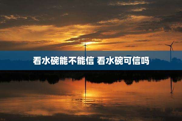 看水碗能不能信 看水碗可信吗