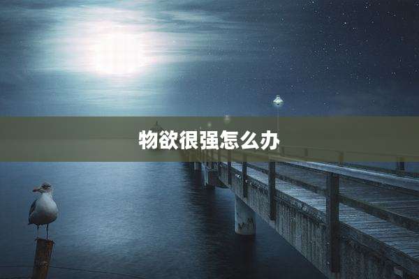 物欲很强怎么办