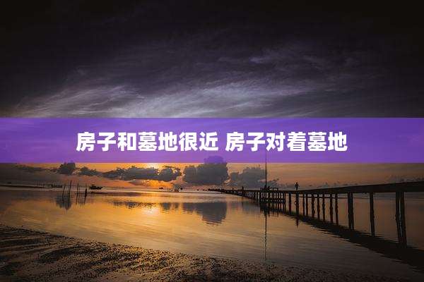 房子和墓地很近 房子对着墓地