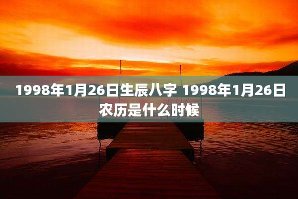 1998年1月26日生辰八字 1998年1月26日农历是什么时候