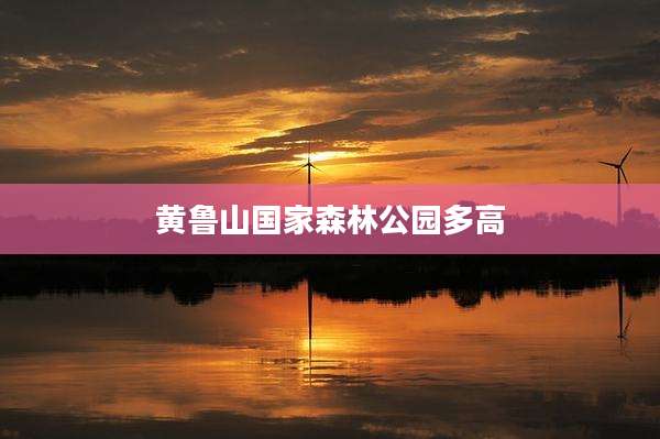 黄鲁山国家森林公园多高