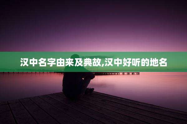 汉中名字由来及典故,汉中好听的地名