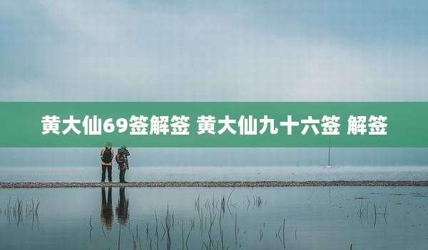 黄大仙69签解签 黄大仙九十六签 解签