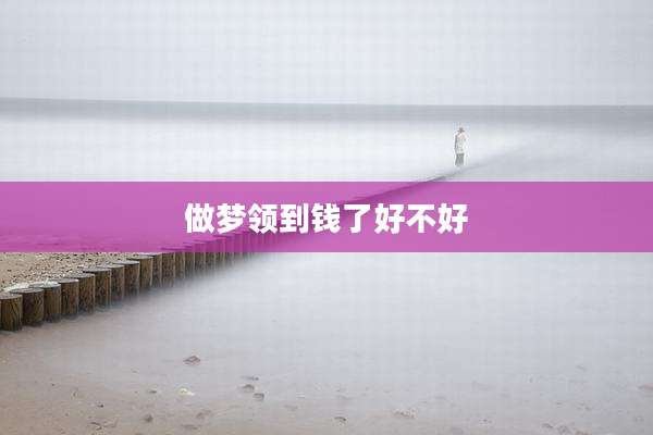 做梦领到钱了好不好