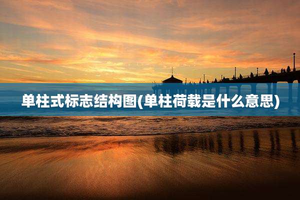 单柱式标志结构图(单柱荷载是什么意思)