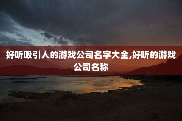 好听吸引人的游戏公司名字大全,好听的游戏公司名称
