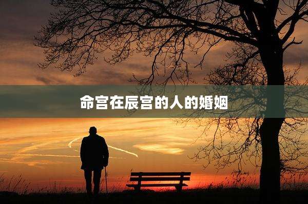 命宫在辰宫的人的婚姻