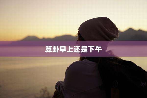 算卦早上还是下午
