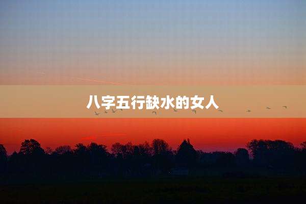 八字五行缺水的女人