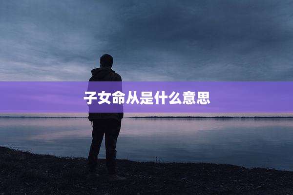 子女命从是什么意思