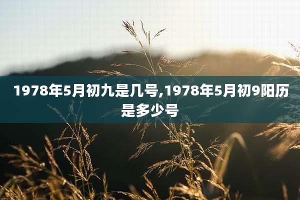 1978年5月初九是几号,1978年5月初9阳历是多少号