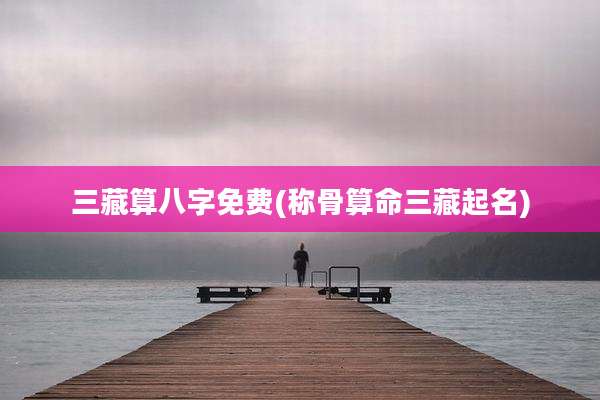 三藏算八字免费(称骨算命三藏起名)