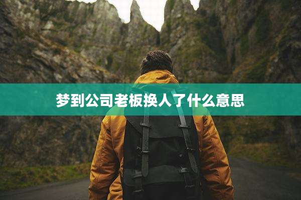 梦到公司老板换人了什么意思