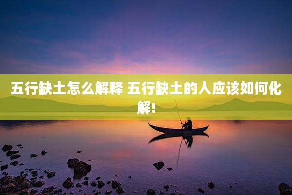 五行缺土怎么解释 五行缺土的人应该如何化解!