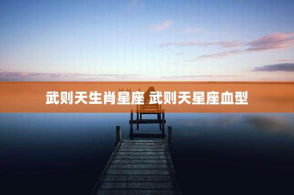 武则天生肖星座 武则天星座血型