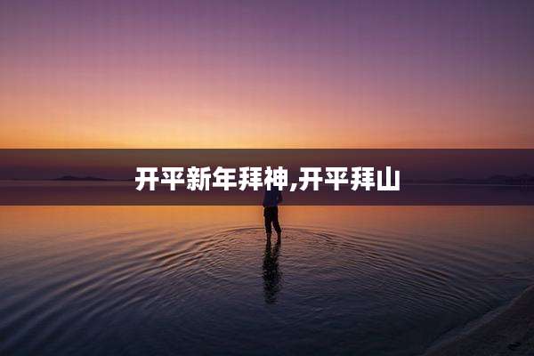 开平新年拜神,开平拜山