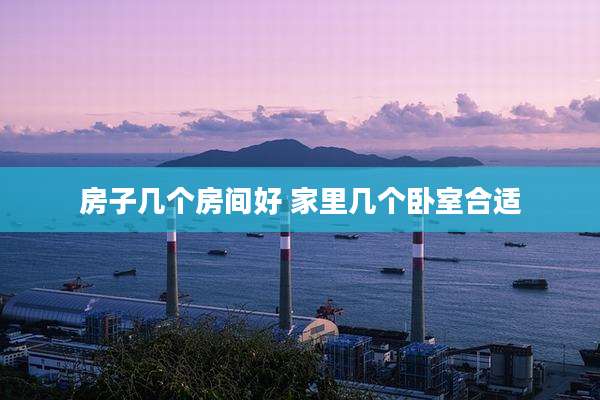 房子几个房间好 家里几个卧室合适