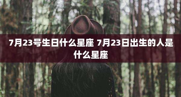 7月23号生日什么星座 7月23日出生的人是什么星座