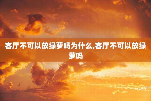 客厅不可以放绿萝吗为什么,客厅不可以放绿萝吗